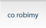 Co robimy